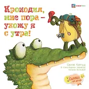 Крокодил, мне пора – ухожу я с утра!