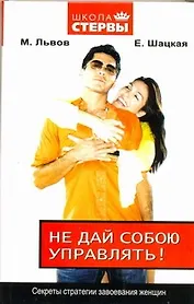 Не дай собою управлять! Секреты стратегии завоевания женщин