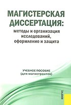 Магистерская диссертация: методы и организация исследований, оформление и защита : учебное пособие
