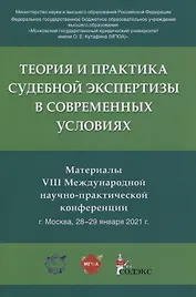 Теория и практика судебной экспертизы в современных условиях. Материалы VIII Международной научно-практической конференции г. Москва, 28-29 января 2021 г.