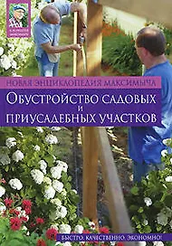 Новейшая энциклопедия Максимыча:обустройство садовых и приусадебных участков
