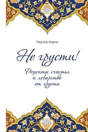 Не грусти Рецепты счастья и лекарство от грусти (Аль-Карни)