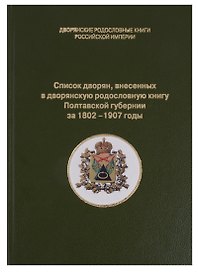 Список дворян, внесенных в дворянскую родословную книгу Полтавской губернии за 1802-1907 годы