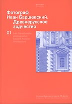 Фотограф Иван Барщевский. Древнерусское зодчество. Коллекция музея архитектуры им. А.В. Щусева. Т. 1. Парал. текст  английский