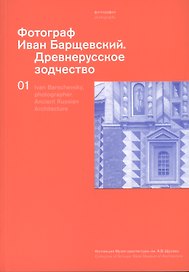Фотограф Иван Барщевский. Древнерусское зодчество. Коллекция музея архитектуры им. А.В. Щусева. Т. 1. Парал. текст  английский