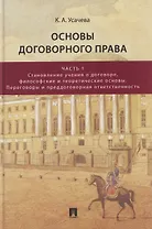 Основы договорного права. Учебник. В 2-х частях. Часть 1. Становление учения о договоре, философские и теоретические основы. Переговоры и преддоговорная ответственность