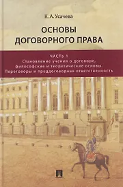 Основы договорного права. Учебник. В 2-х частях. Часть 1. Становление учения о договоре, философские и теоретические основы. Переговоры и преддоговорная ответственность