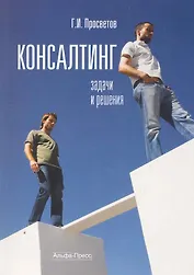 Консалтинг: Задачи и решения: Учебно-практическое пособие / (мягк). Просветов Г. (Альфа-Пресс)