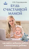 Будь счастливой мамой: как найти любимую работу и воспитать ребенка