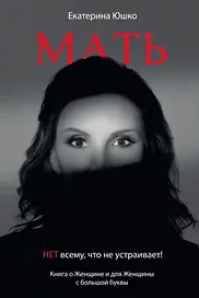 Мать: Нет всему что не устраивает. Книга о женщине и для Женщины с большой буквы