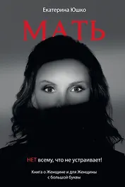 Мать: Нет всему что не устраивает. Книга о женщине и для Женщины с большой буквы