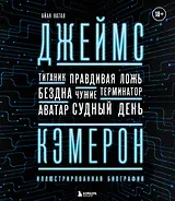 Джеймс Кэмерон. Ретроспектива: иллюстрированная биография. От "Титаника" до "Аватара"