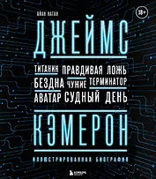 Джеймс Кэмерон. Ретроспектива: иллюстрированная биография. От "Титаника" до "Аватара"
