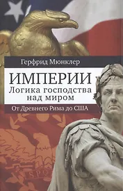 Империи. Логика господства над миром: от Древнего Рима до США