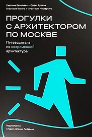 Прогулки с архитектором по Москве. Путеводитель по современной архитектуре