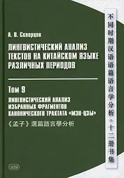 Лингвистический анализ текстов на китайском языке различных периодов. В 12-ти томах. Том 9: Лингвистический анализ избранных фрагментов канонического трактата «Мэн-цзы». Монография