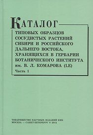 Каталог типовых образцов сосудистых растений Сибири и российского Дальнего Востока, хранящихся в Гербарии Ботанического института им.В.Л. Комарова РАН (LE). Часть 1
