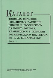 Каталог типовых образцов сосудистых растений Сибири и российского Дальнего Востока, хранящихся в Гербарии Ботанического института им.В.Л. Комарова РАН (LE). Часть 1