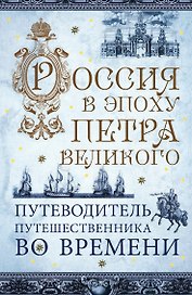 Россия в эпоху Петра Великого. Путеводитель путешественника во времени