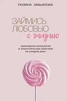 Займись любовью с жизнью. Прикладная психология и энергетические практики на каждый день