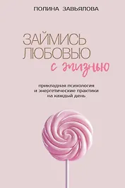 Займись любовью с жизнью. Прикладная психология и энергетические практики на каждый день