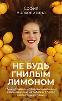 Не будь гнилым лимоном. Тренинг развития здоровых отношений в личной жизни, на работе и в любой непонятной ситуации