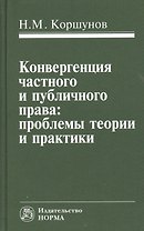 Конвергенция частного и публичного права: проблемы теории и практики: Монография