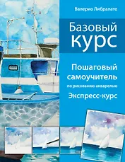 Базовый курс. Пошаговый самоучитель по рисованию акварелью