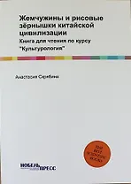 Жемчужины и рисовые зёрнышки китайской цивилизации: Книга для чтения по курсу "Культурология"