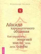 Айкидо харизматического общения. Как управлять энергией мысли, тела, дела, судьбы