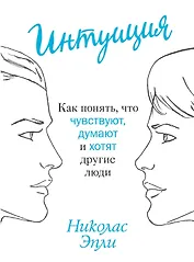 Интуиция. Как понять, что чувствуют, думают и хотят другие люди