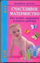 Счастливое материнство. Как родить здорового и умного ребенка