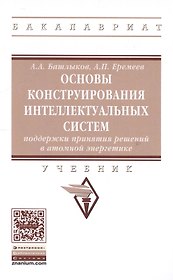 Основы конструирования интеллектуальных систем поддержки принятия решений в атомной энергетике