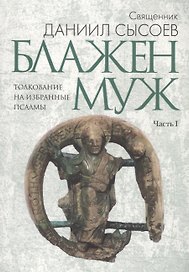 Блажен муж. Толкование на избранные псалмы в 4 ч. Ч. 1