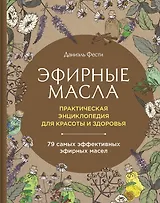 Эфирные масла. Практическая энциклопедия для красоты и здоровья