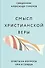Смысл христианской веры. Ответы на вопросы ума и сердца - 0