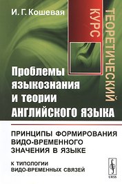 Проблемы языкознания и теории английского языка: Принципы формирования видо-временного значения в языке (к типологии видо-временных связей). Теоретический курс