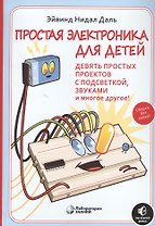 Простая электроника для детей. Девять простых проектов с подсветкой, звуком и многое другое