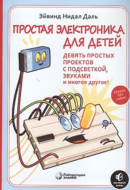 Простая электроника для детей. Девять простых проектов с подсветкой, звуком и многое другое