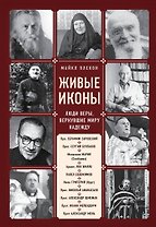 Живые иконы. Люди веры, вернувшие миру надежду