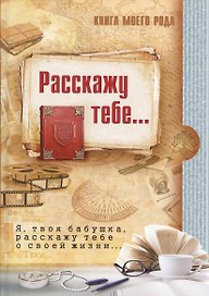 Книга моего рода.Я,твоя бабушка, расскажу тебе о своей жизни