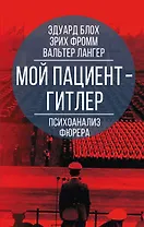Мой пациент - Гитлер. Психоанализ фюрера