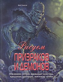 Рисуем призраков и демонов. Ожившие мумии, кровавые монстры, крылатые вампиры, жестокие зомби