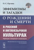 Эвфемизмы и загадки о рождении и смерти в русской и англоязычной культурах: принцип непрямой номинации: Когнитивно-культурологическое исследование
