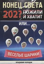 Конец света. Пожили - и хватит. Или… Веселые шарики. Стихи веселые