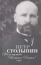 Нам нужна Великая Россия!: Полное собрание речей П.А.Столыпина в Государственной думе и Государственном совете. 1906-1911 гг.