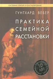 Практика семейной расстановки: Системные решения по Берту Хеллингеру / (Системная терапия и консультирование). Гунтхард В. (Юрайт)
