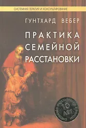 Практика семейной расстановки: Системные решения по Берту Хеллингеру / (Системная терапия и консультирование). Гунтхард В. (Юрайт)