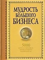 Мудрость Большого Бизнеса. 5000 цитат о бизнесе, менеджменте и финансах