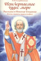 Неисчерпаемое чудес море. Рассказы о Николае Угоднике. Житие, подвиги, чудеса, акафист